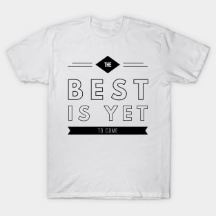 the best is yet to come T-Shirt